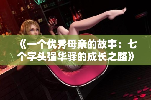 《一个优秀母亲的故事：七个字头强华驿的成长之路》