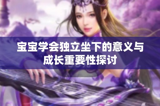 宝宝学会独立坐下的意义与成长重要性探讨