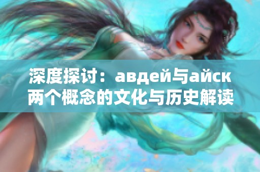 深度探讨：авдей与айск两个概念的文化与历史解读