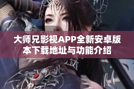 大师兄影视APP全新安卓版本下载地址与功能介绍