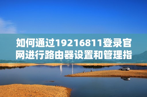 如何通过19216811登录官网进行路由器设置和管理指南