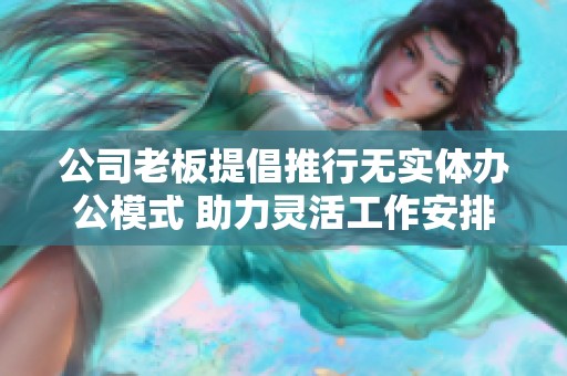 公司老板提倡推行无实体办公模式 助力灵活工作安排