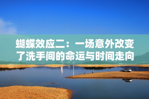 蝴蝶效应二：一场意外改变了洗手间的命运与时间走向