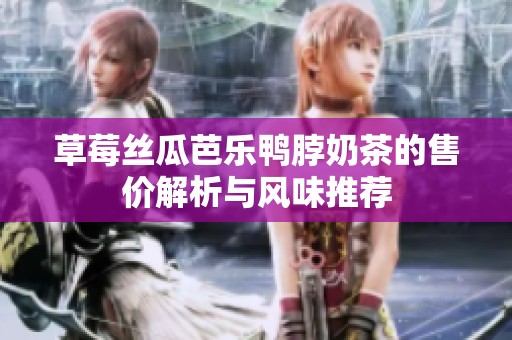草莓丝瓜芭乐鸭脖奶茶的售价解析与风味推荐