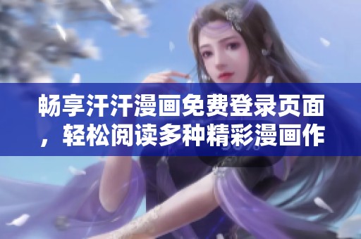 畅享汗汗漫画免费登录页面，轻松阅读多种精彩漫画作品