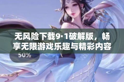 无风险下载9·1破解版，畅享无限游戏乐趣与精彩内容