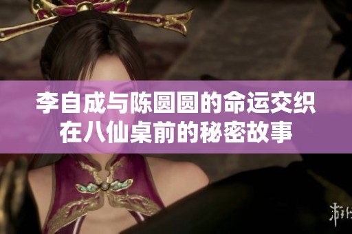 李自成与陈圆圆的命运交织在八仙桌前的秘密故事