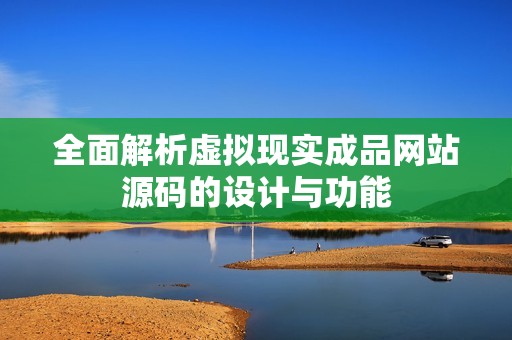 全面解析虚拟现实成品网站源码的设计与功能