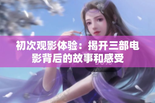 初次观影体验：揭开三部电影背后的故事和感受