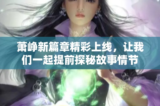 萧峥新篇章精彩上线，让我们一起提前探秘故事情节
