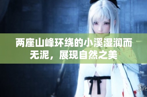 两座山峰环绕的小溪湿润而无泥，展现自然之美