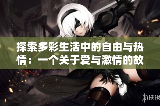 探索多彩生活中的自由与热情：一个关于爱与激情的故事