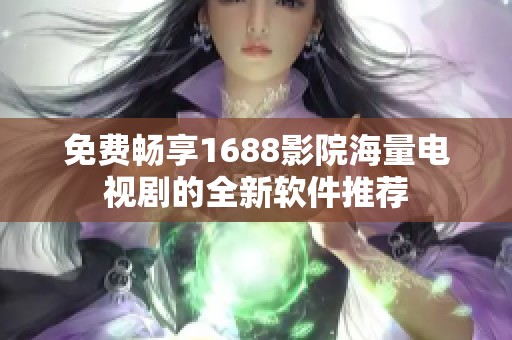 免费畅享1688影院海量电视剧的全新软件推荐