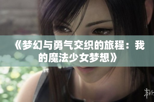 《梦幻与勇气交织的旅程：我的魔法少女梦想》