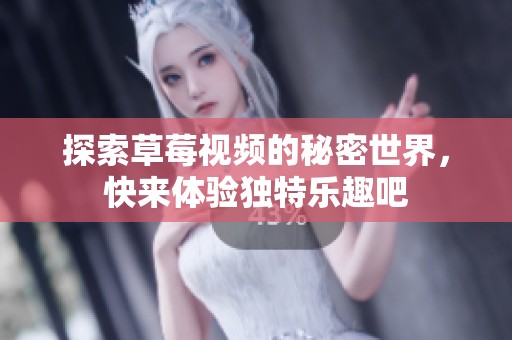 探索草莓视频的秘密世界，快来体验独特乐趣吧