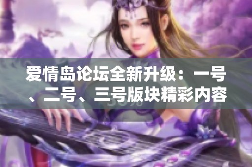 爱情岛论坛全新升级：一号、二号、三号版块精彩内容大揭密