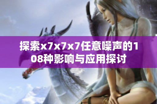 探索x7x7x7任意噪声的108种影响与应用探讨