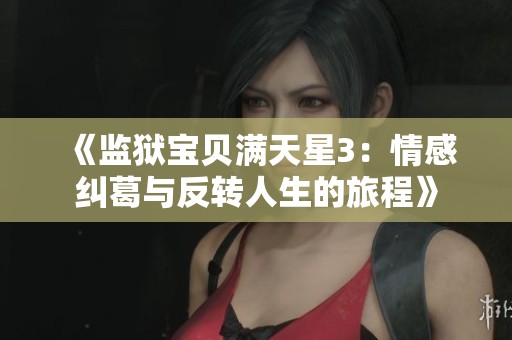 《监狱宝贝满天星3：情感纠葛与反转人生的旅程》