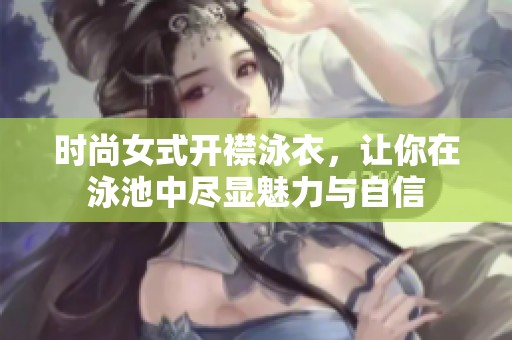 时尚女式开襟泳衣，让你在泳池中尽显魅力与自信