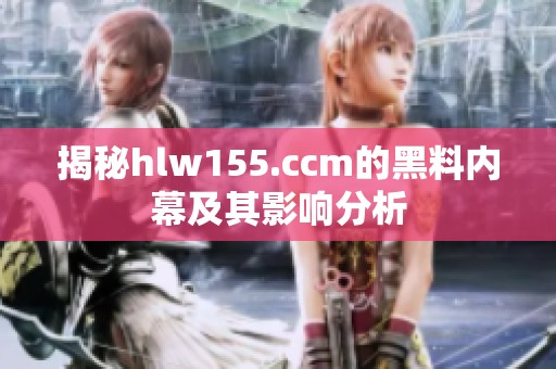 揭秘hlw155.ccm的黑料内幕及其影响分析