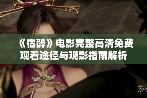《宿醉》电影完整高清免费观看途径与观影指南解析