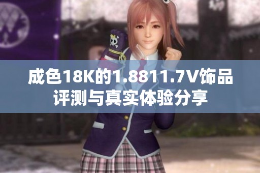 成色18K的1.8811.7V饰品评测与真实体验分享