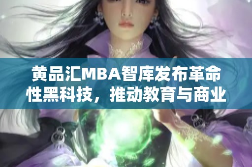 黄品汇MBA智库发布革命性黑科技，推动教育与商业的创新融合