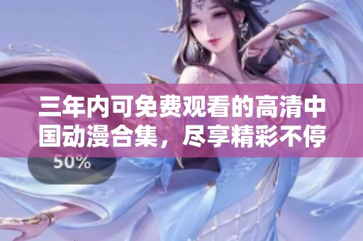 三年内可免费观看的高清中国动漫合集，尽享精彩不停歇