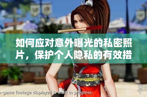 如何应对意外曝光的私密照片，保护个人隐私的有效措施