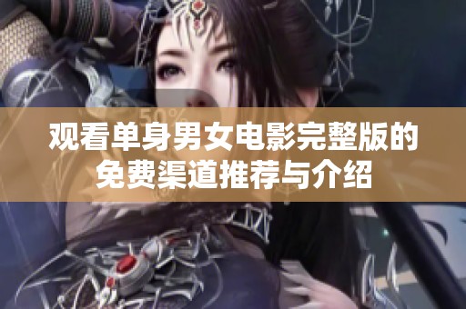 观看单身男女电影完整版的免费渠道推荐与介绍