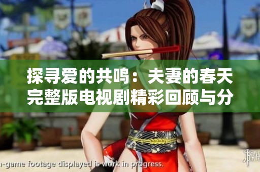 探寻爱的共鸣：夫妻的春天完整版电视剧精彩回顾与分析