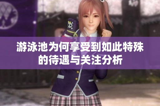 游泳池为何享受到如此特殊的待遇与关注分析