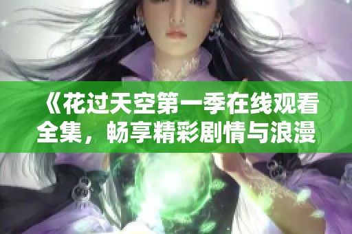 《花过天空第一季在线观看全集，畅享精彩剧情与浪漫爱情》