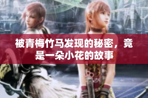 被青梅竹马发现的秘密，竟是一朵小花的故事