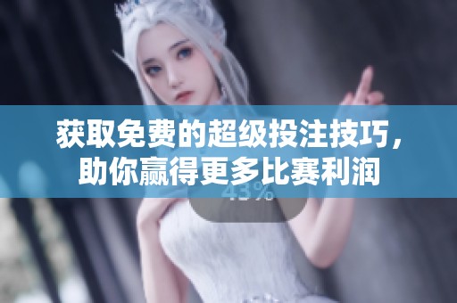 获取免费的超级投注技巧，助你赢得更多比赛利润