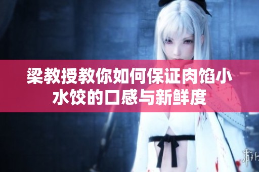 梁教授教你如何保证肉馅小水饺的口感与新鲜度