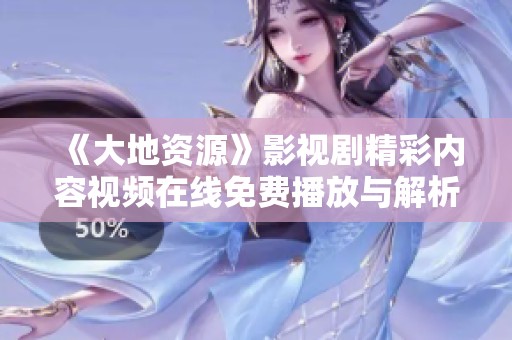 《大地资源》影视剧精彩内容视频在线免费播放与解析