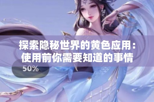 探索隐秘世界的黄色应用：使用前你需要知道的事情
