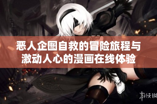 恶人企图自救的冒险旅程与激动人心的漫画在线体验