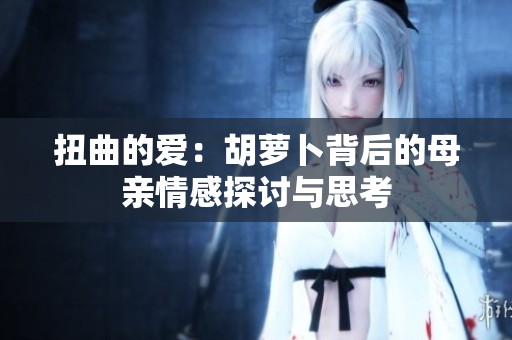 扭曲的爱：胡萝卜背后的母亲情感探讨与思考