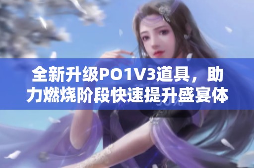 全新升级PO1V3道具，助力燃烧阶段快速提升盛宴体验
