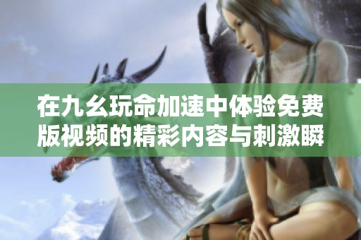 在九幺玩命加速中体验免费版视频的精彩内容与刺激瞬间