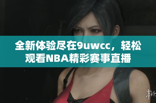 全新体验尽在9uwcc，轻松观看NBA精彩赛事直播