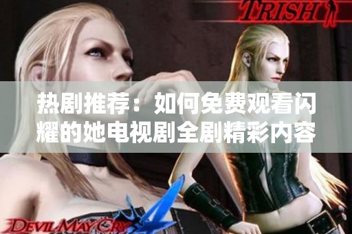 热剧推荐：如何免费观看闪耀的她电视剧全剧精彩内容