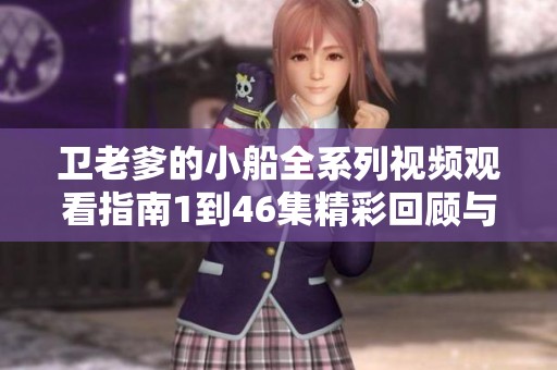 卫老爹的小船全系列视频观看指南1到46集精彩回顾与分享