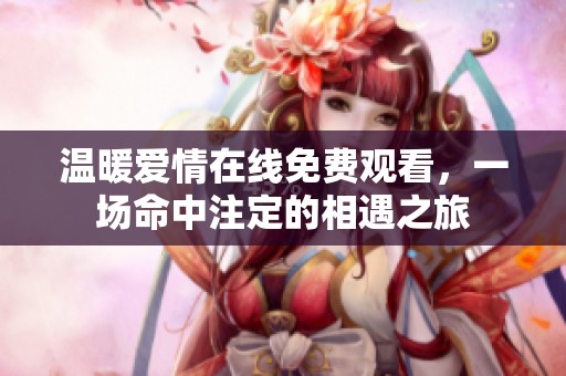 温暖爱情在线免费观看，一场命中注定的相遇之旅