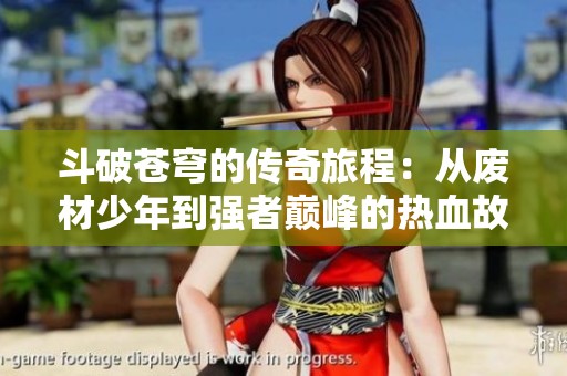 斗破苍穹的传奇旅程：从废材少年到强者巅峰的热血故事