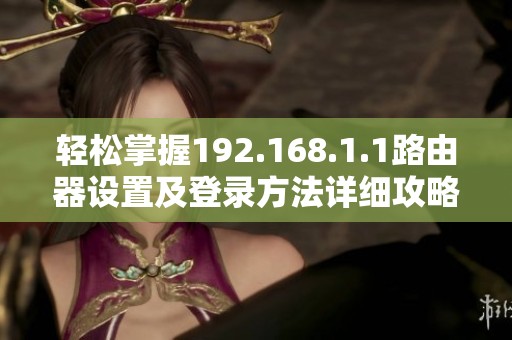 轻松掌握192.168.1.1路由器设置及登录方法详细攻略