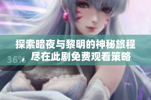 探索暗夜与黎明的神秘旅程，尽在此剧免费观看策略