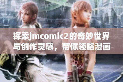 探索jmcomic2的奇妙世界与创作灵感，带你领略漫画魅力